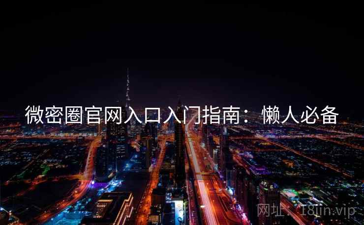 微密圈官网入口入门指南:懒人必备 微密圈官网入口入门指南:懒人必备