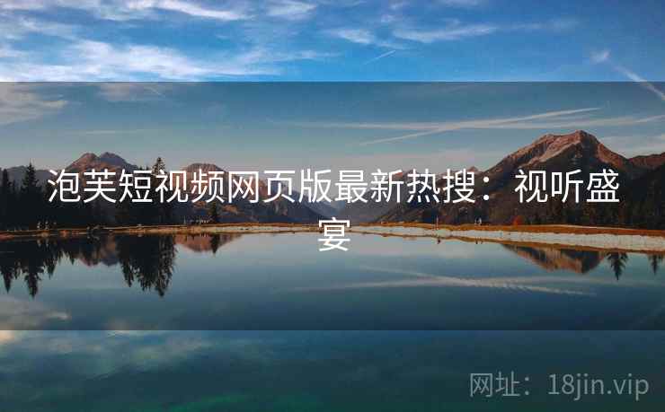 泡芙短视频网页版最新热搜：视听盛宴