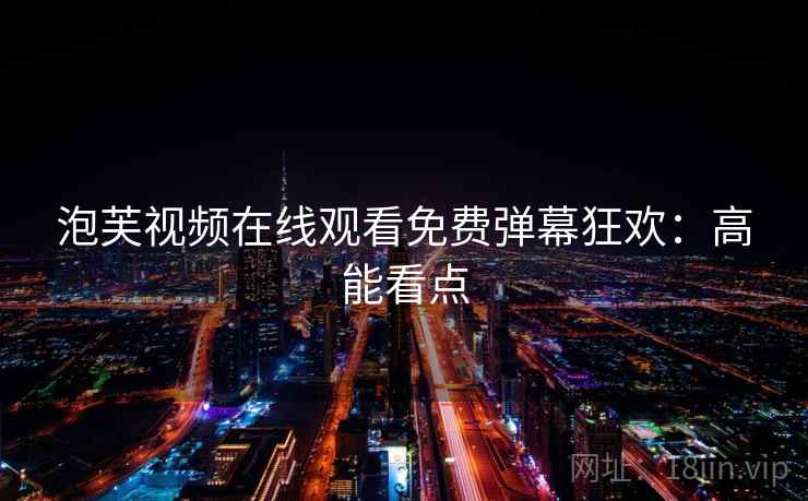 泡芙视频在线观看免费弹幕狂欢：高能看点