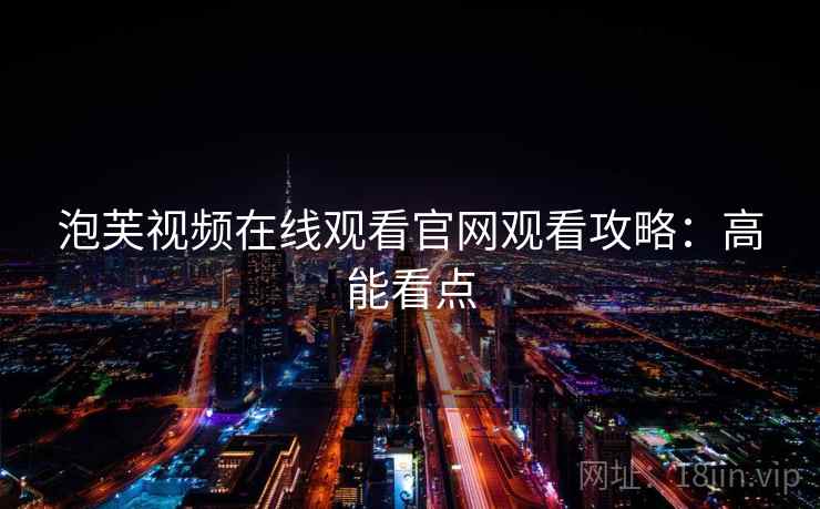 泡芙视频在线观看官网观看攻略：高能看点