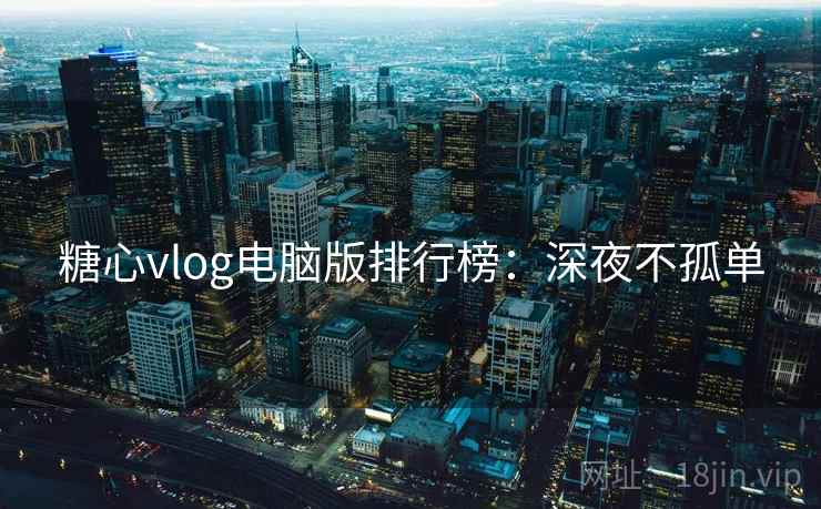 糖心vlog电脑版排行榜：深夜不孤单