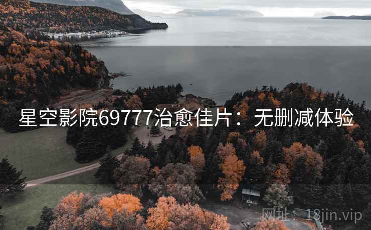 星空影院69777治愈佳片：无删减体验