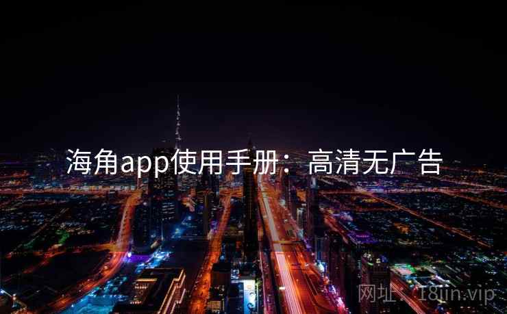 海角app使用手册：高清无广告