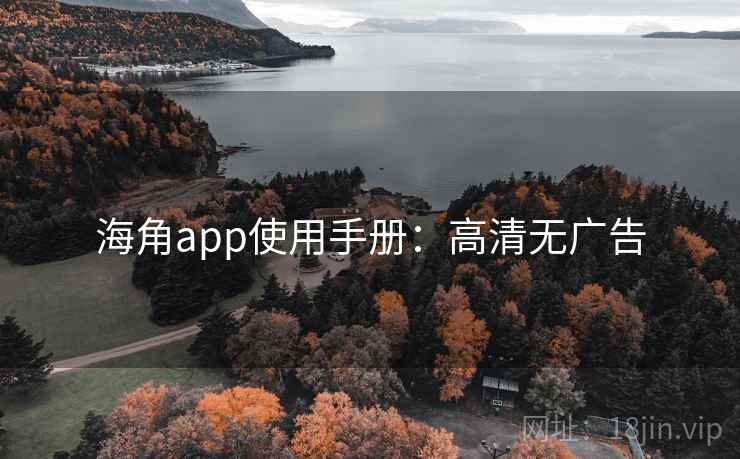 海角app使用手册：高清无广告