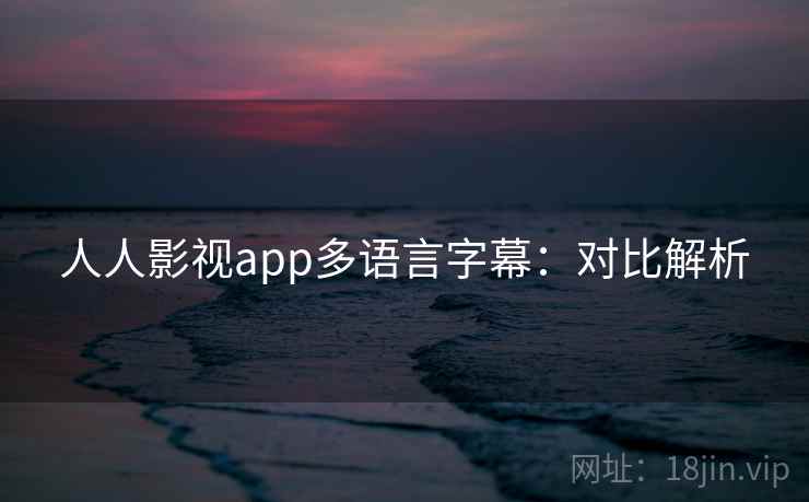 人人影视app多语言字幕：对比解析