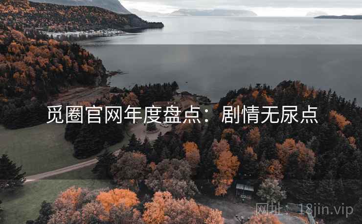 觅圈官网年度盘点:剧情无尿点 觅圈官网年度盘点:剧情无尿点